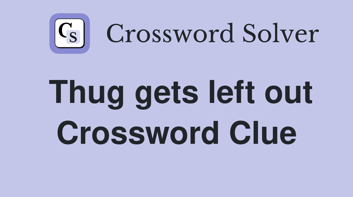 Thug gets left out Crossword Clue