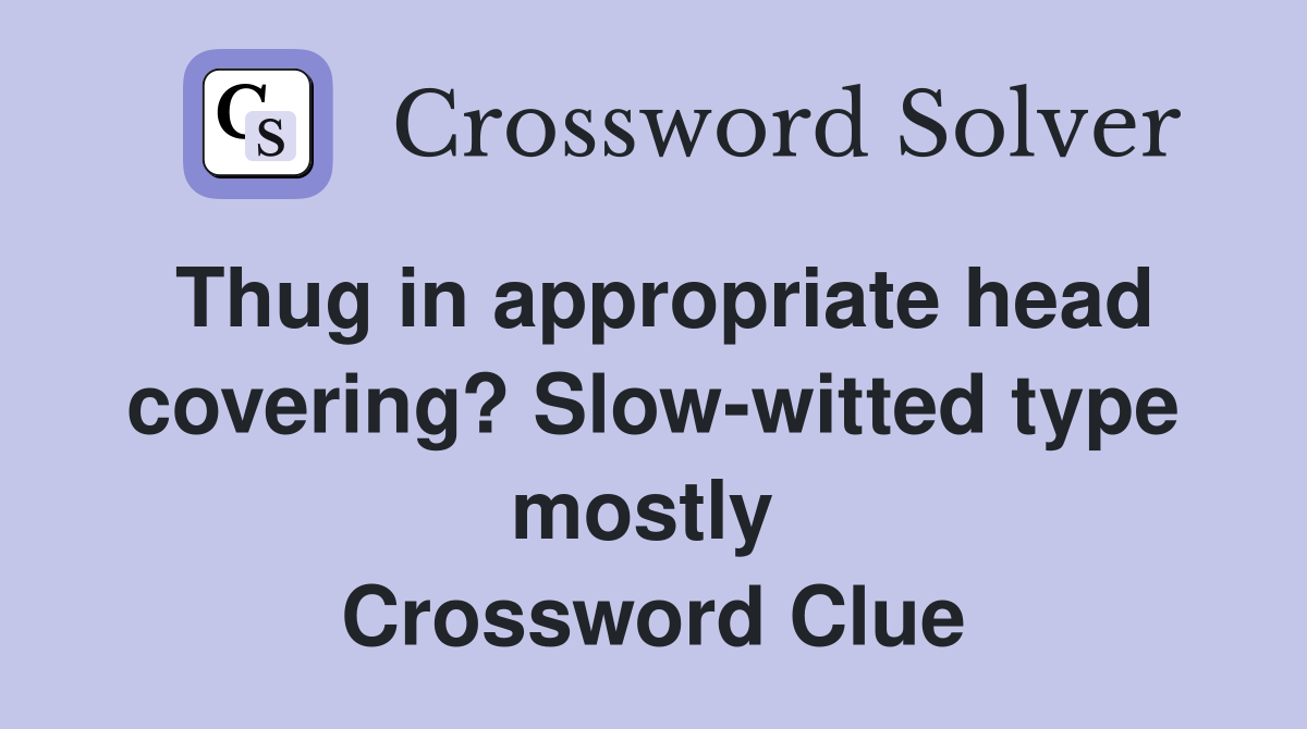 Thug in appropriate head covering? Slow-witted type mostly  Crossword Clue