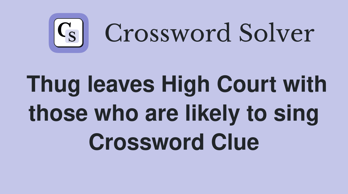 Thug leaves High Court with those who are likely to sing Crossword Clue