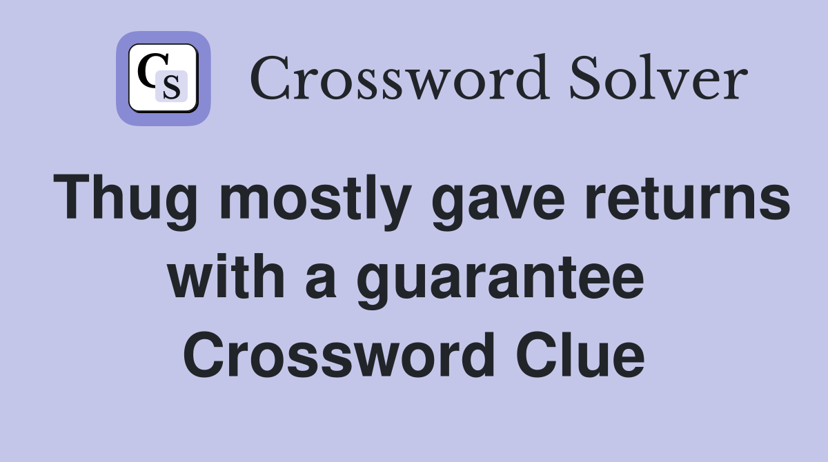 Thug mostly gave returns with a guarantee  Crossword Clue