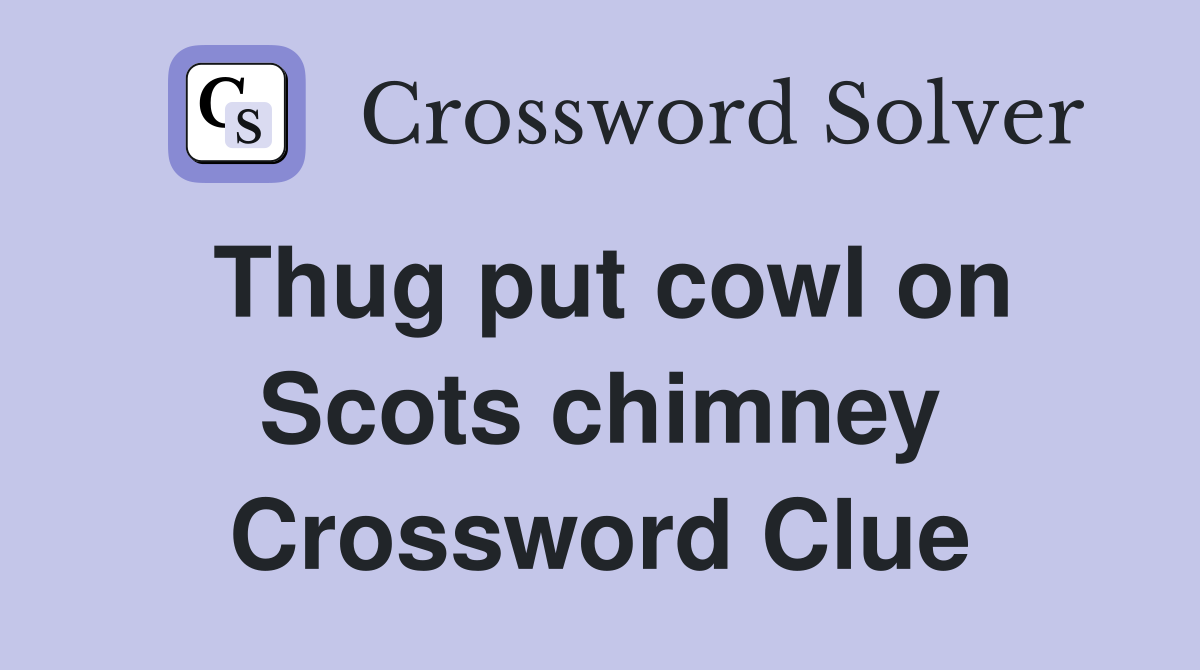 Thug put cowl on Scots chimney Crossword Clue
