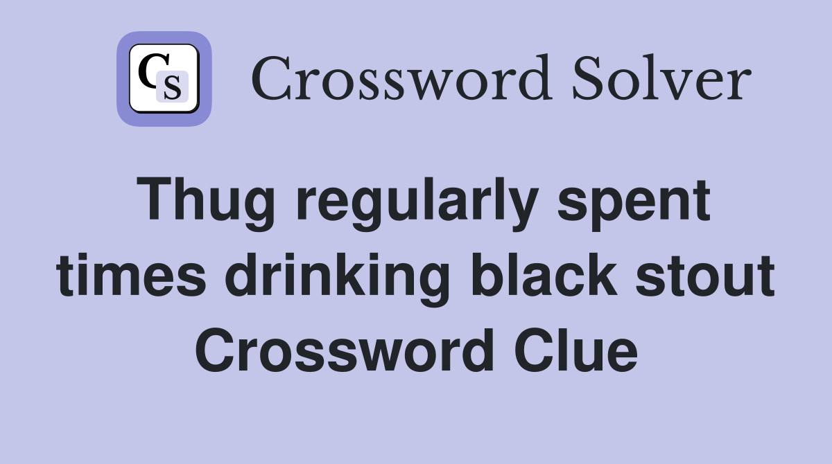 Thug regularly spent times drinking black stout Crossword Clue