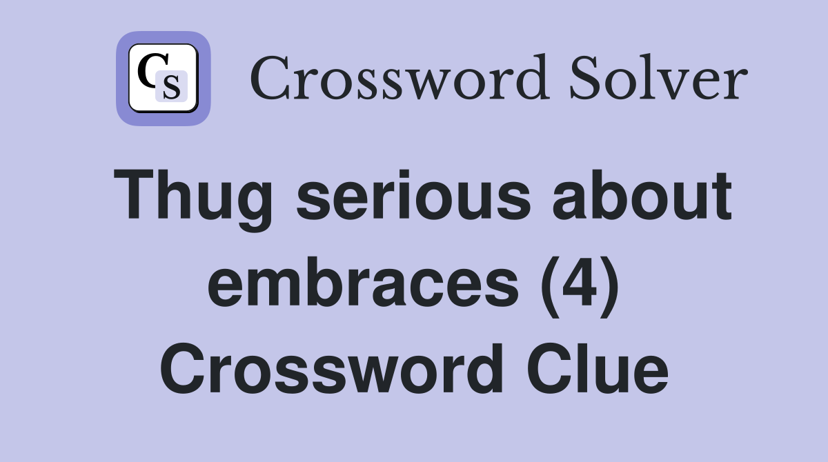 Thug serious about embraces (4) Crossword Clue