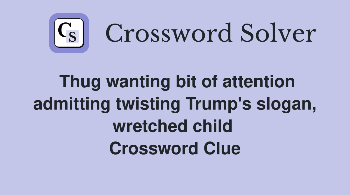 Thug wanting bit of attention admitting twisting Trump's slogan, wretched child  Crossword Clue
