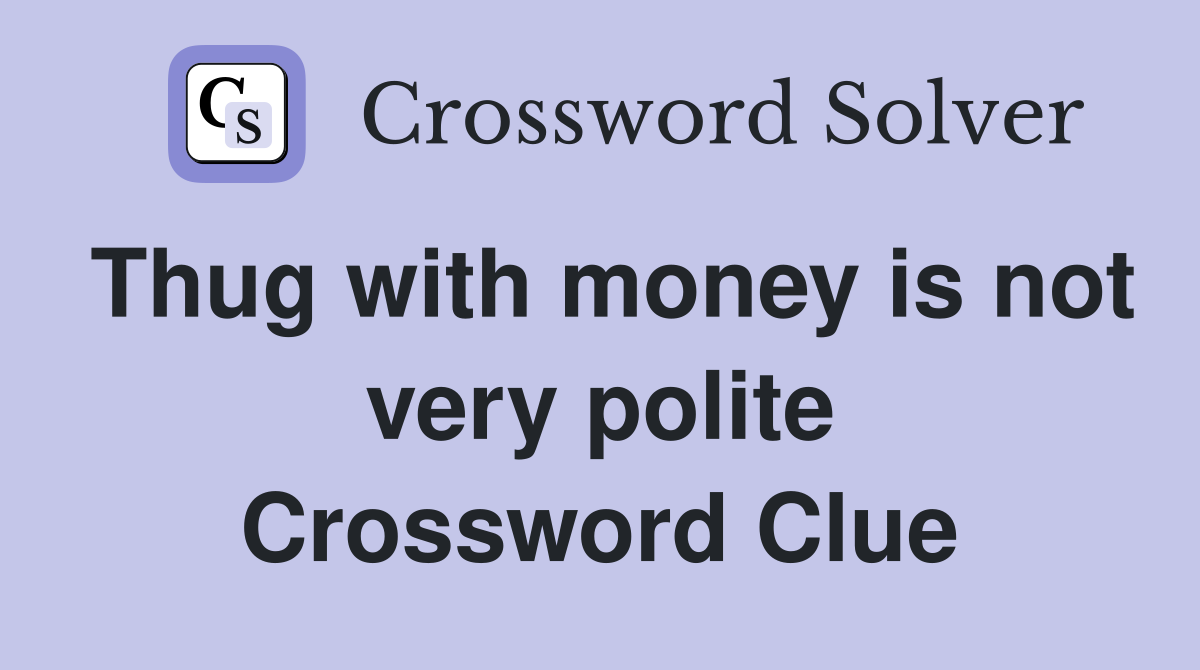 Thug with money is not very polite Crossword Clue
