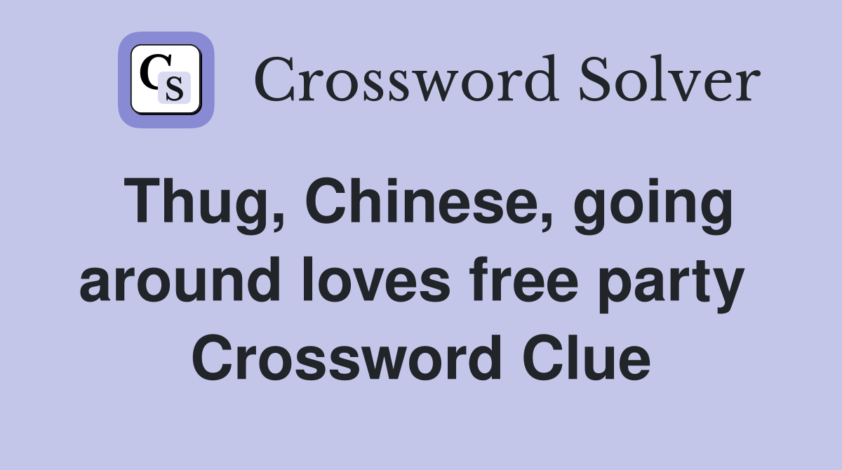 Thug, Chinese, going around loves free party  Crossword Clue