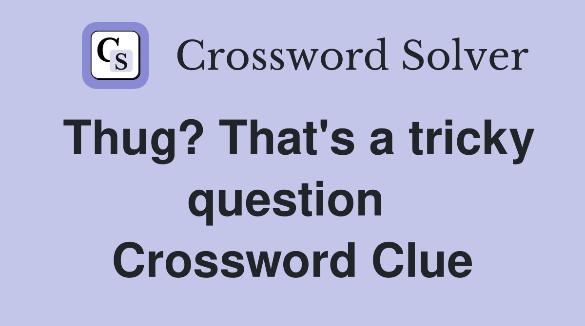 Thug? That's a tricky question  Crossword Clue