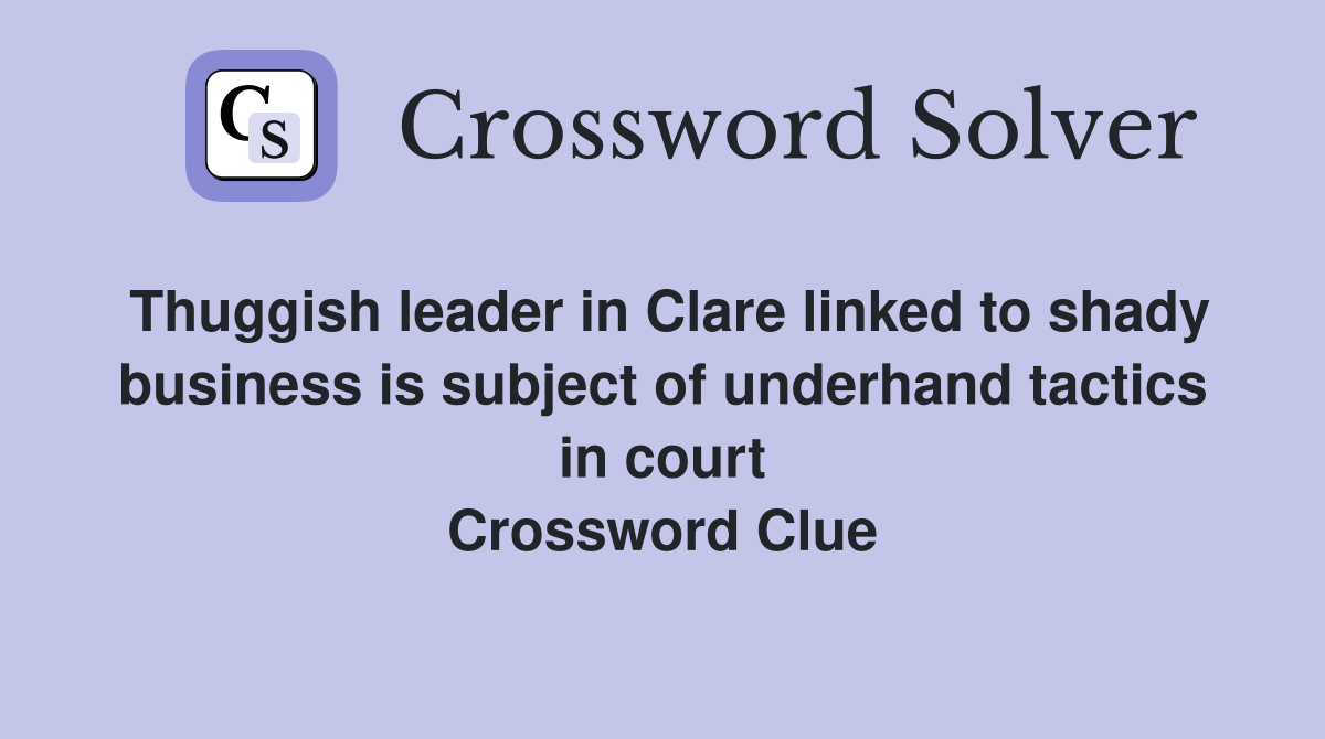 Thuggish leader in Clare linked to shady business is subject of underhand tactics in court Crossword Clue