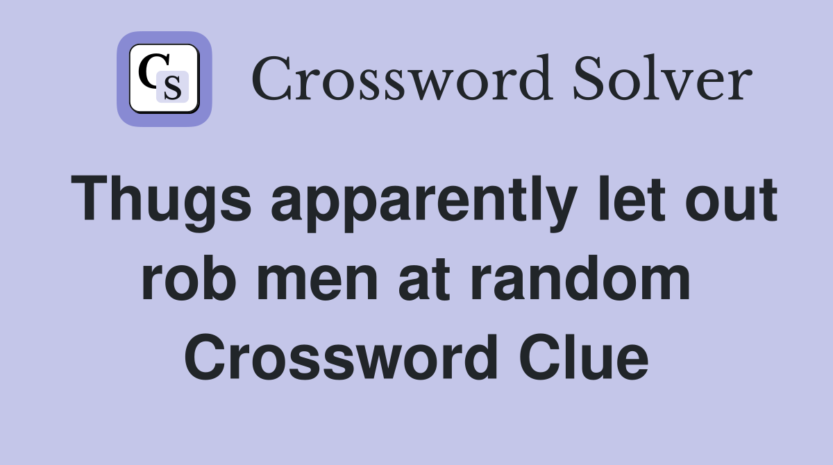 Thugs apparently let out rob men at random Crossword Clue