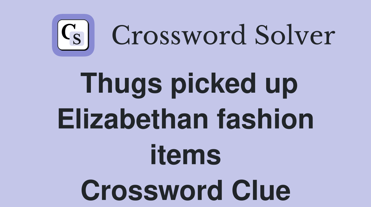 Thugs picked up Elizabethan fashion items Crossword Clue