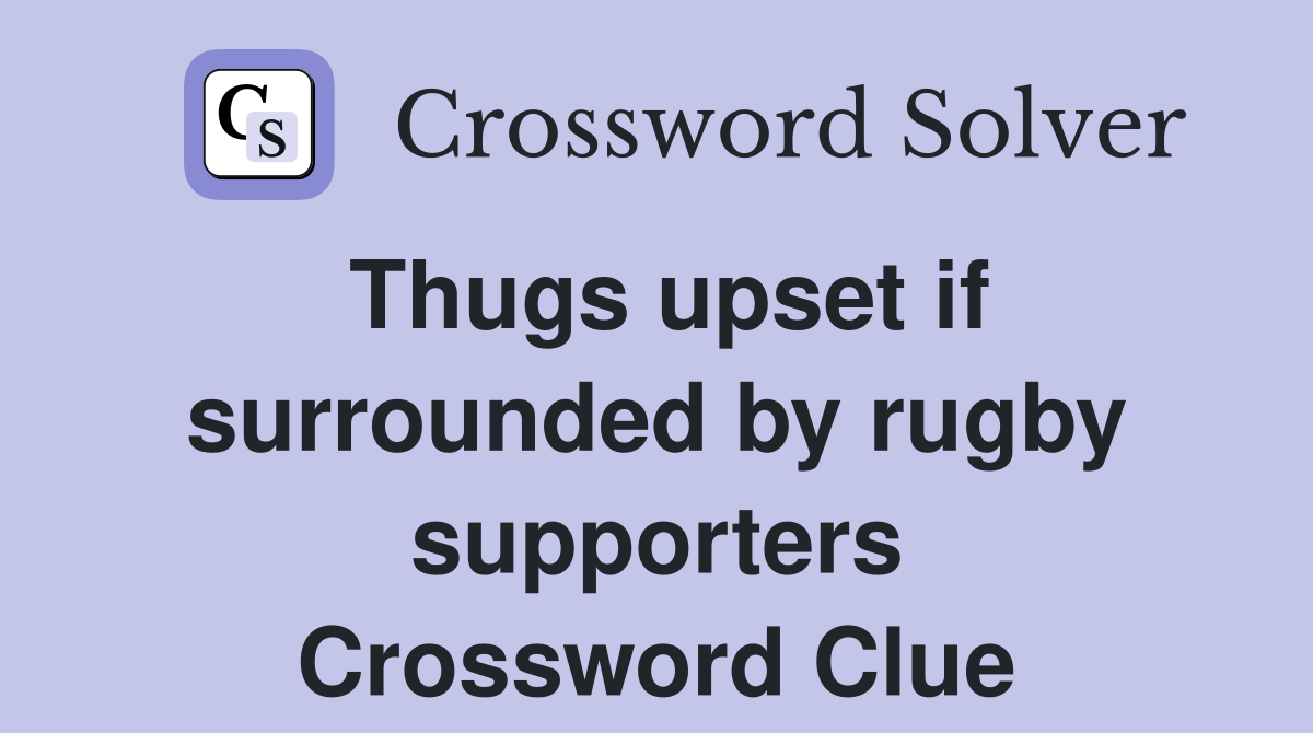 Thugs upset if surrounded by rugby supporters Crossword Clue