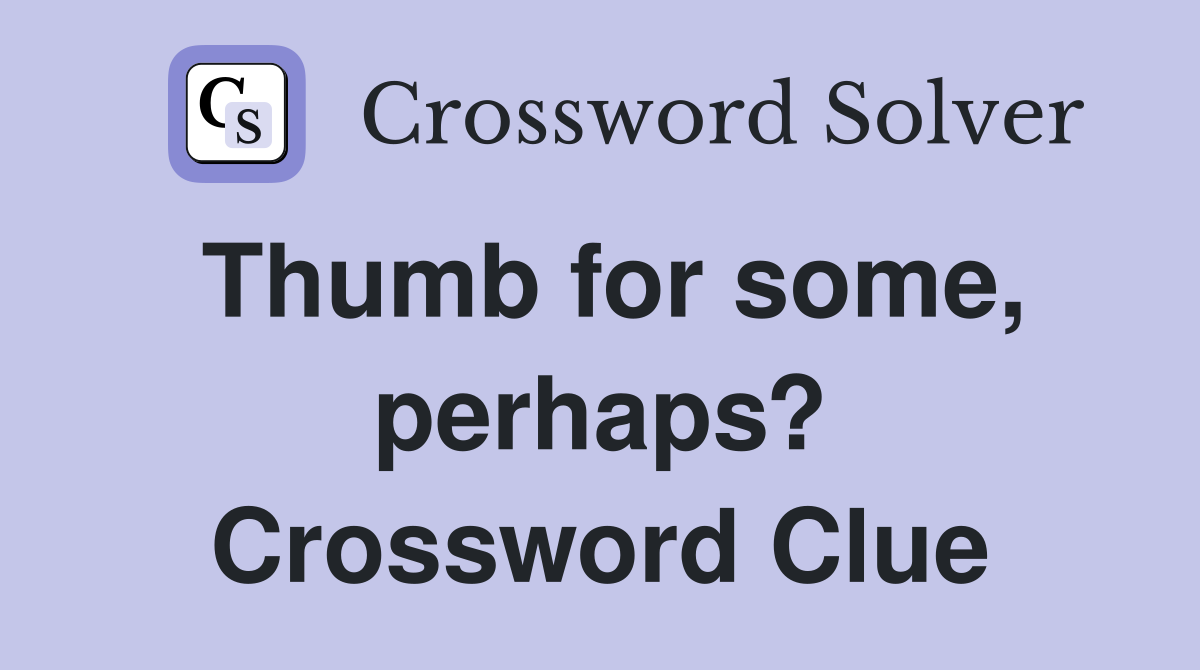 Thumb for some, perhaps? Crossword Clue