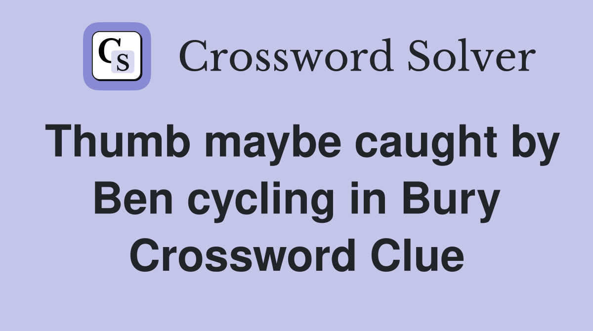 Thumb maybe caught by Ben cycling in Bury Crossword Clue