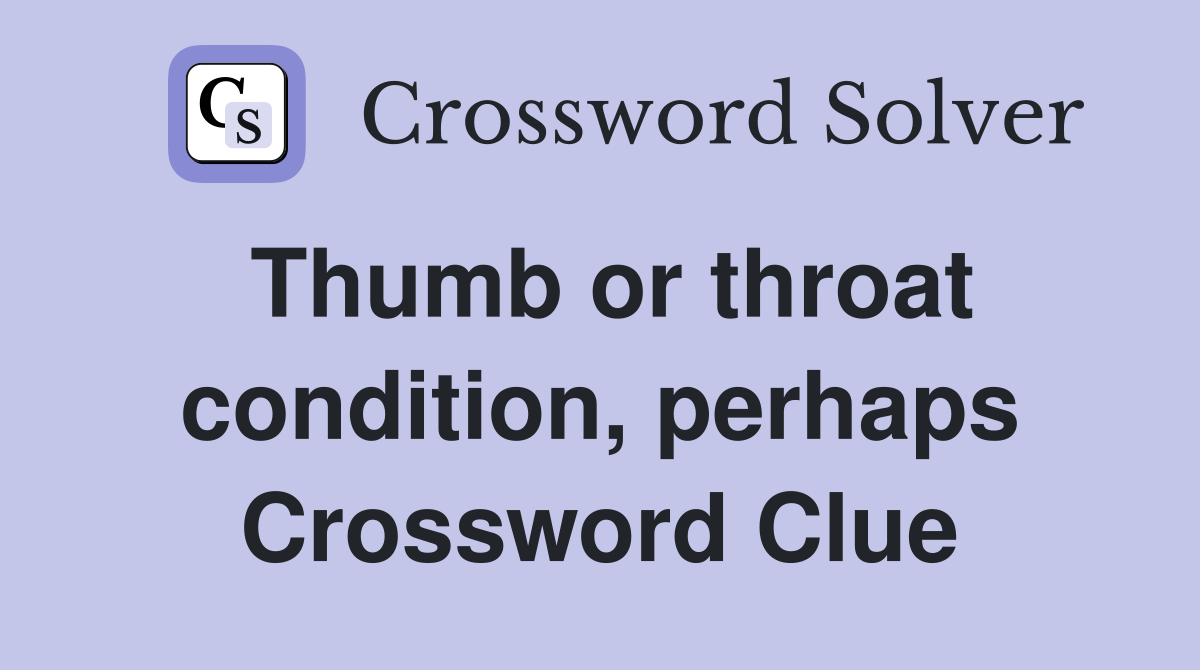 Thumb or throat condition, perhaps Crossword Clue