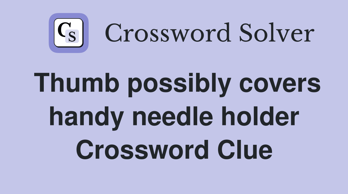 Thumb possibly covers handy needle holder Crossword Clue