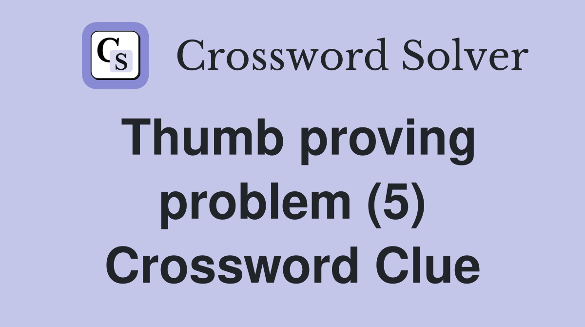 Thumb proving problem (5) Crossword Clue