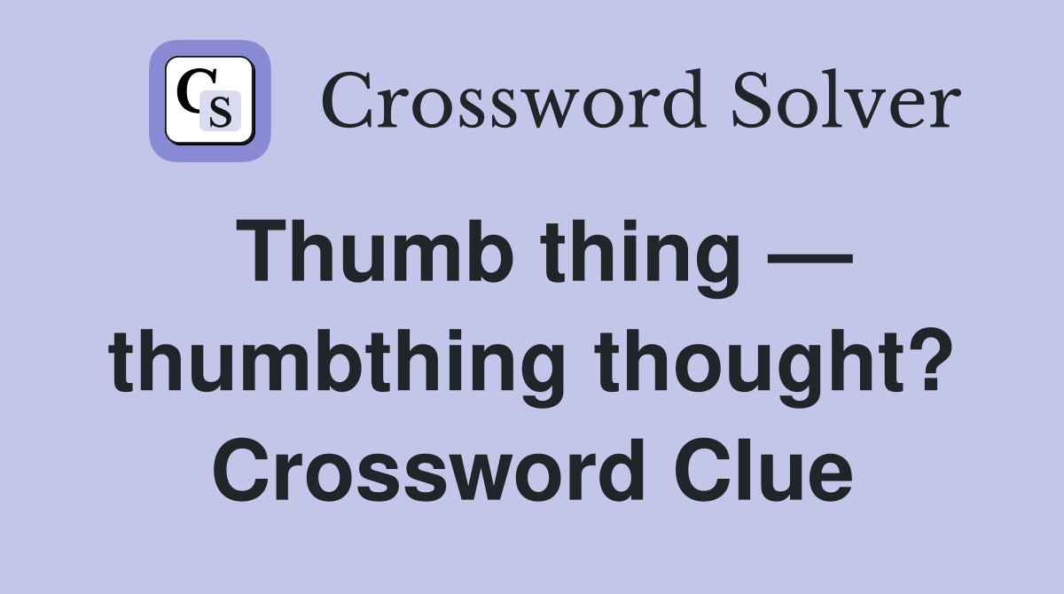 Thumb thing — thumbthing thought? Crossword Clue