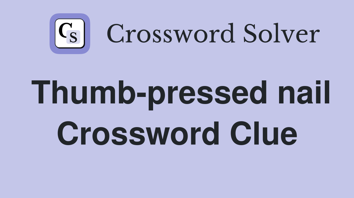 Thumb-pressed nail Crossword Clue