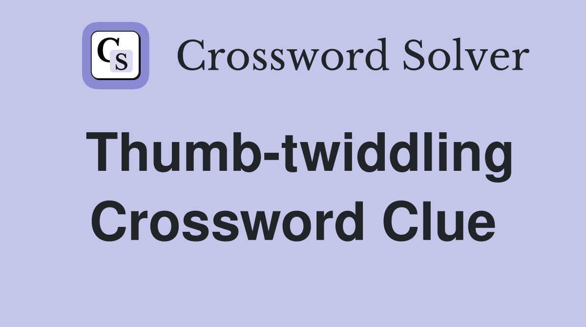 Thumb-twiddling Crossword Clue