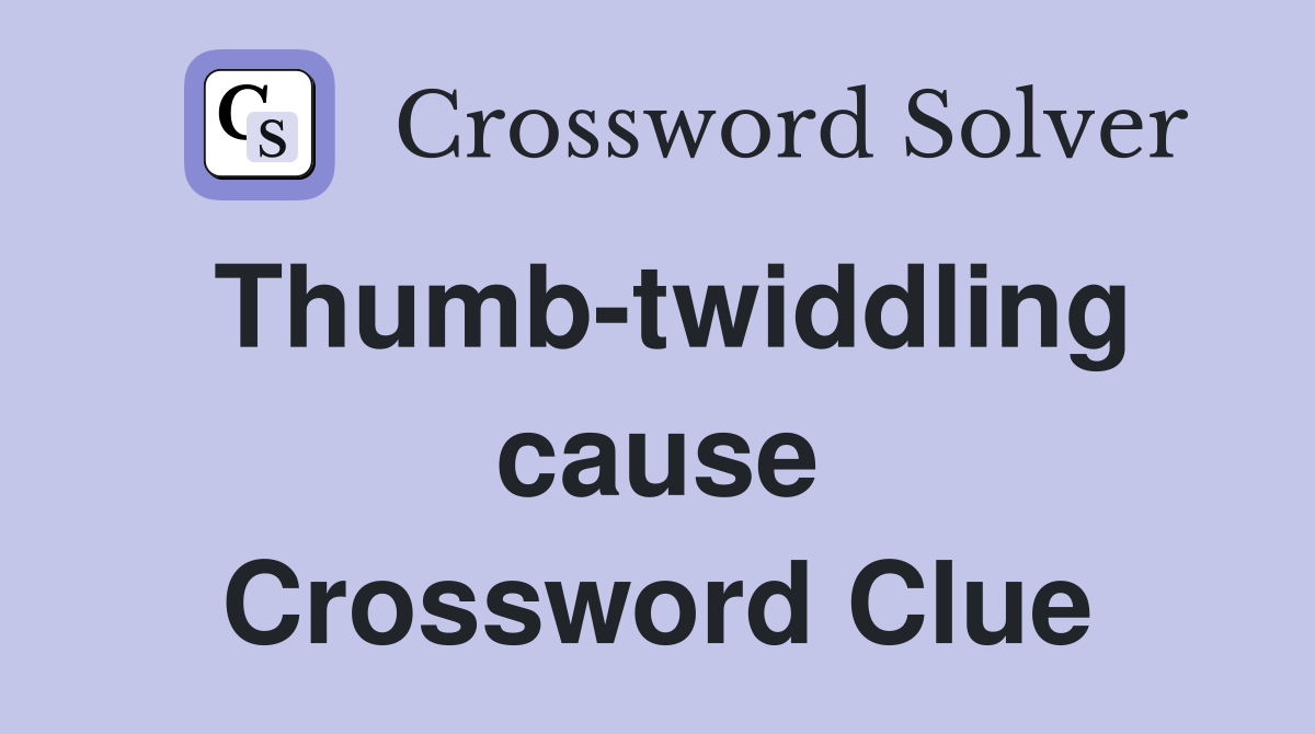 Thumb-twiddling cause Crossword Clue