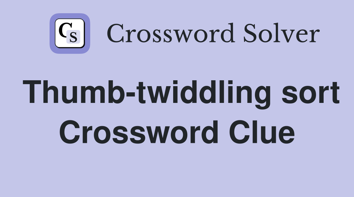 Thumb-twiddling sort Crossword Clue