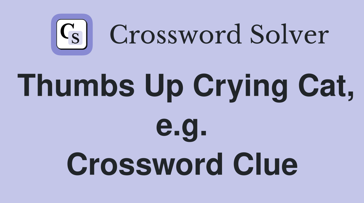 Thumbs Up Crying Cat, e.g. Crossword Clue