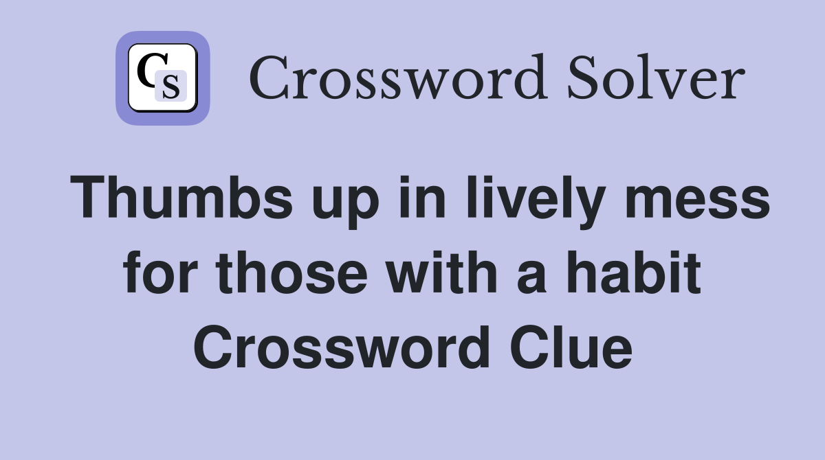 Thumbs up in lively mess for those with a habit Crossword Clue