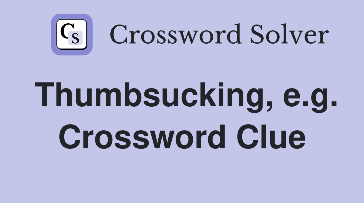 Thumbsucking, e.g. Crossword Clue