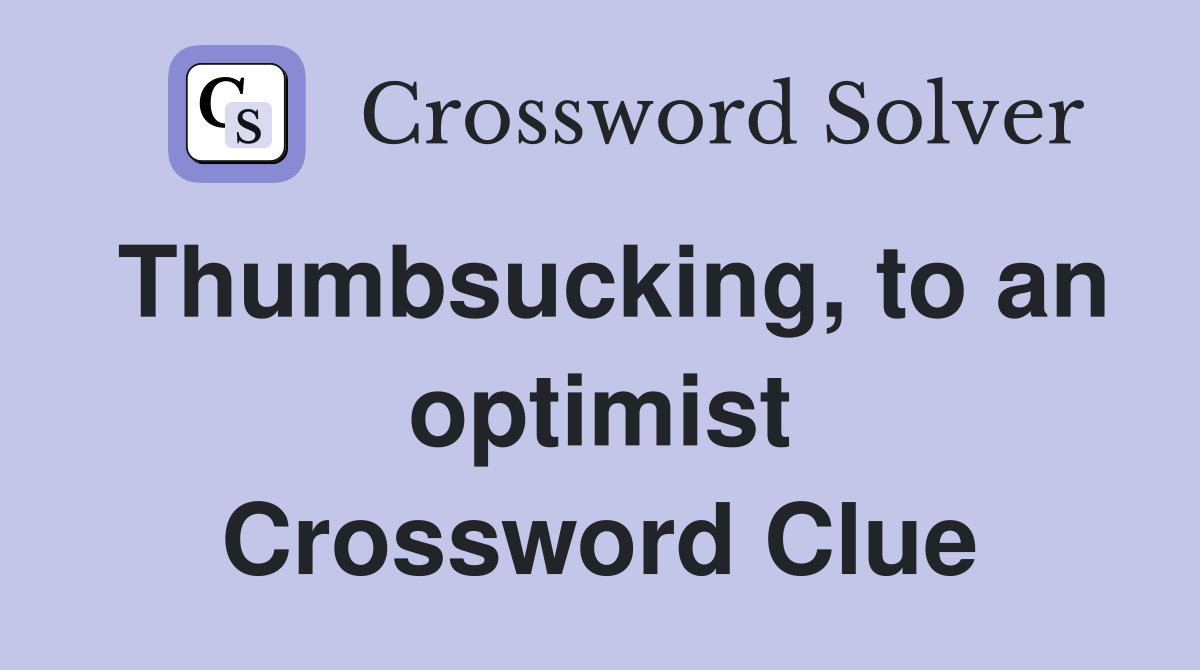 Thumbsucking, to an optimist Crossword Clue