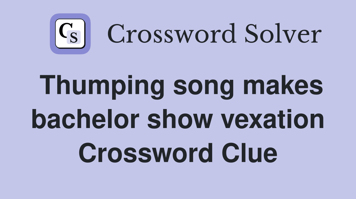 Thumping song makes bachelor show vexation Crossword Clue