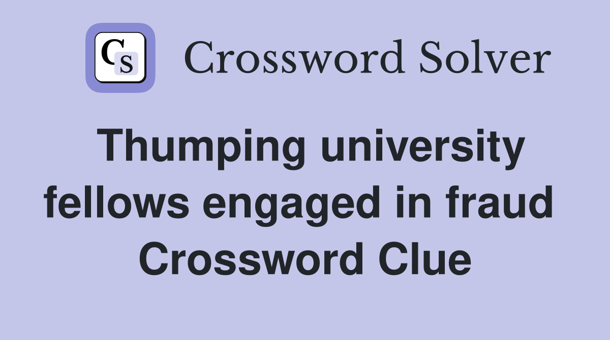 Thumping university fellows engaged in fraud  Crossword Clue