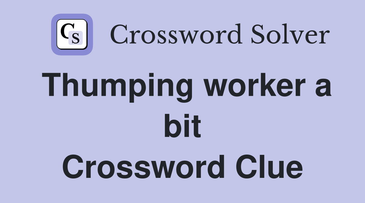 Thumping worker a bit Crossword Clue