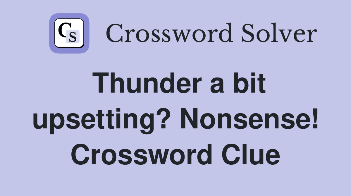 Thunder a bit upsetting? Nonsense! Crossword Clue