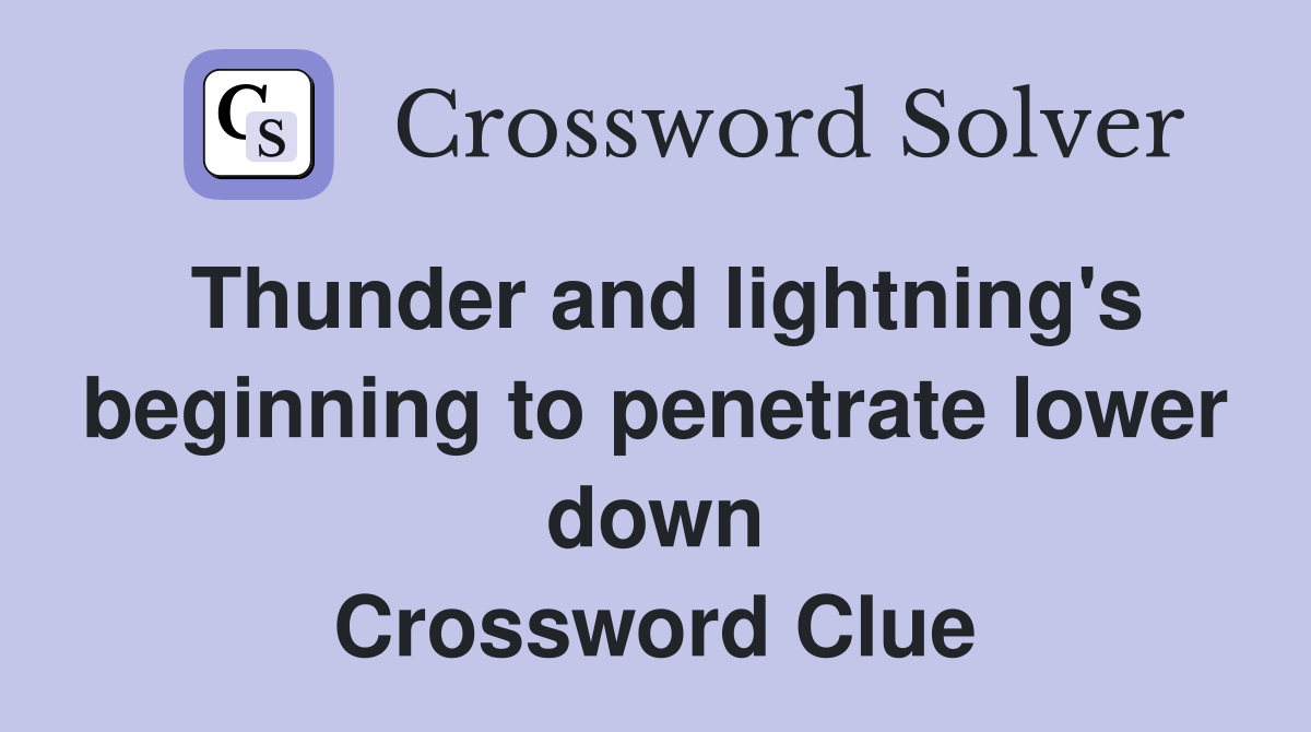 Thunder and lightning's beginning to penetrate lower down Crossword Clue