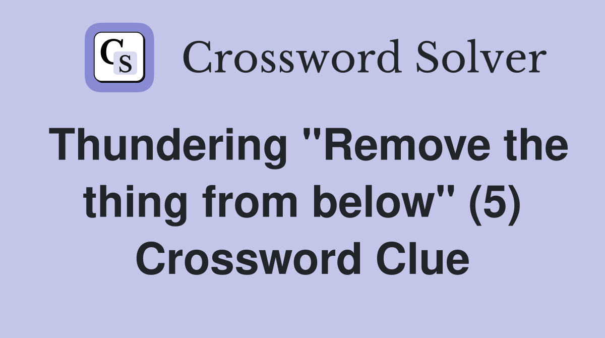 Thundering "Remove the thing from below" (5) Crossword Clue