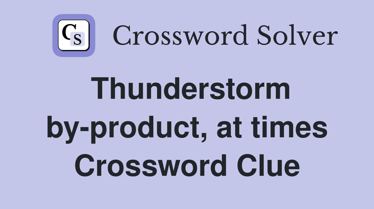 Thunderstorm by-product, at times Crossword Clue