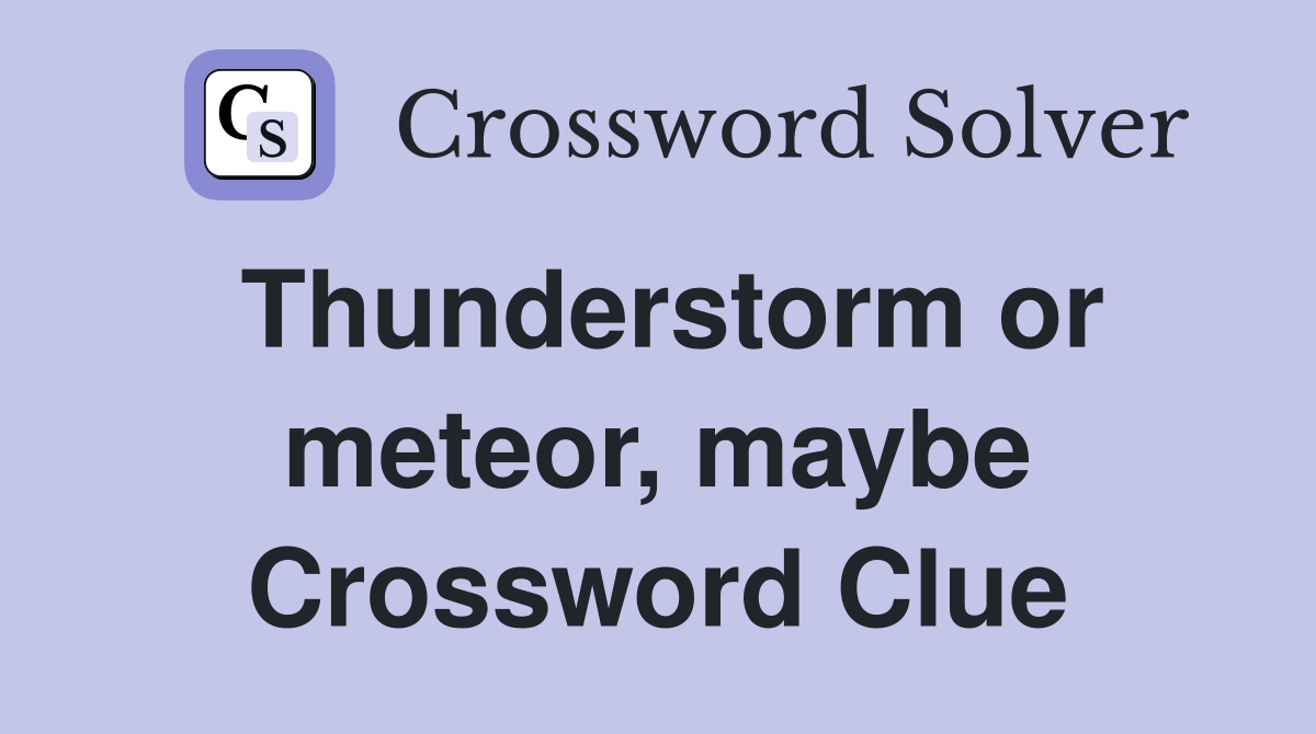 Thunderstorm or meteor, maybe Crossword Clue