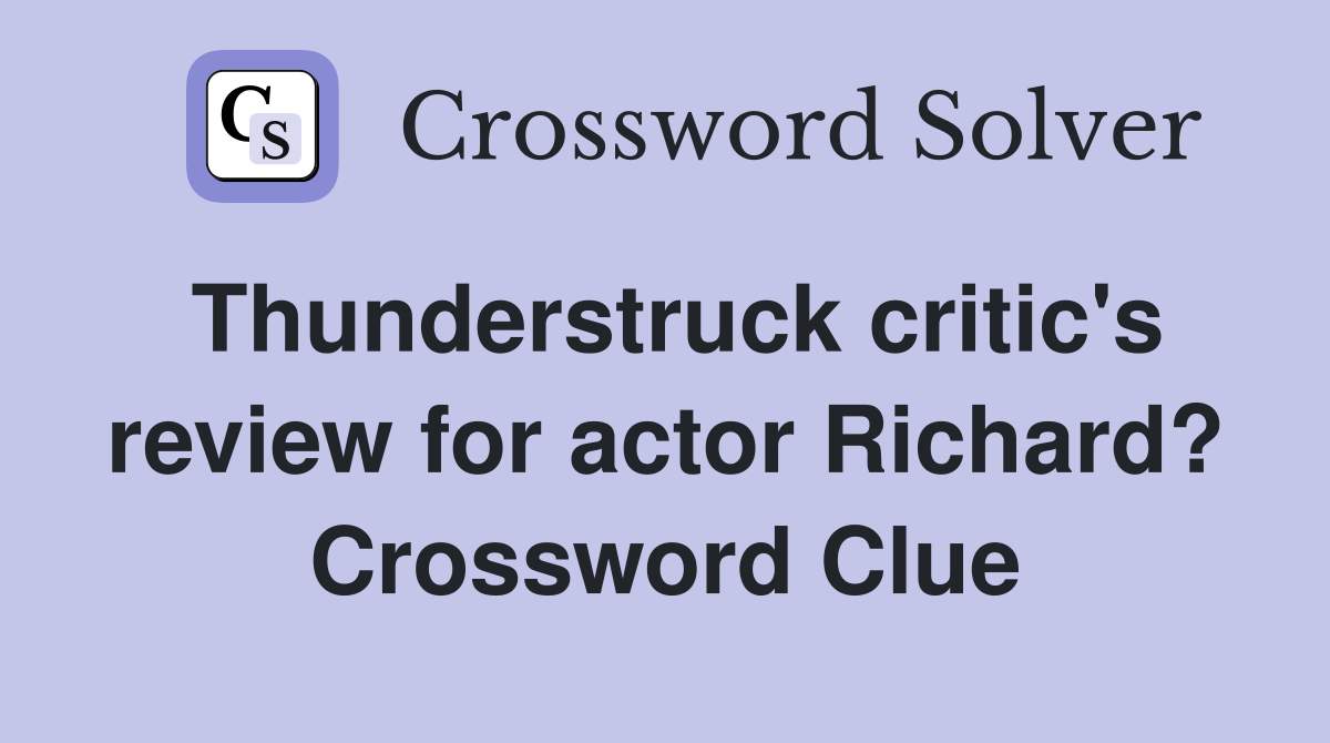 Thunderstruck critic's review for actor Richard? Crossword Clue