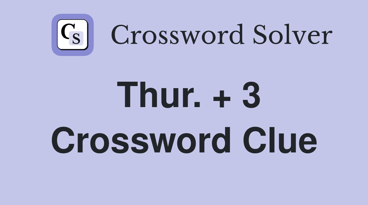 Thur. + 3 Crossword Clue