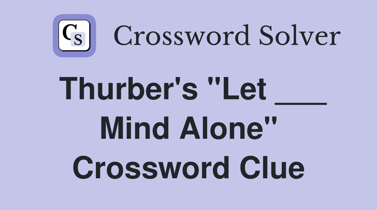 Thurber's "Let ___ Mind Alone" Crossword Clue