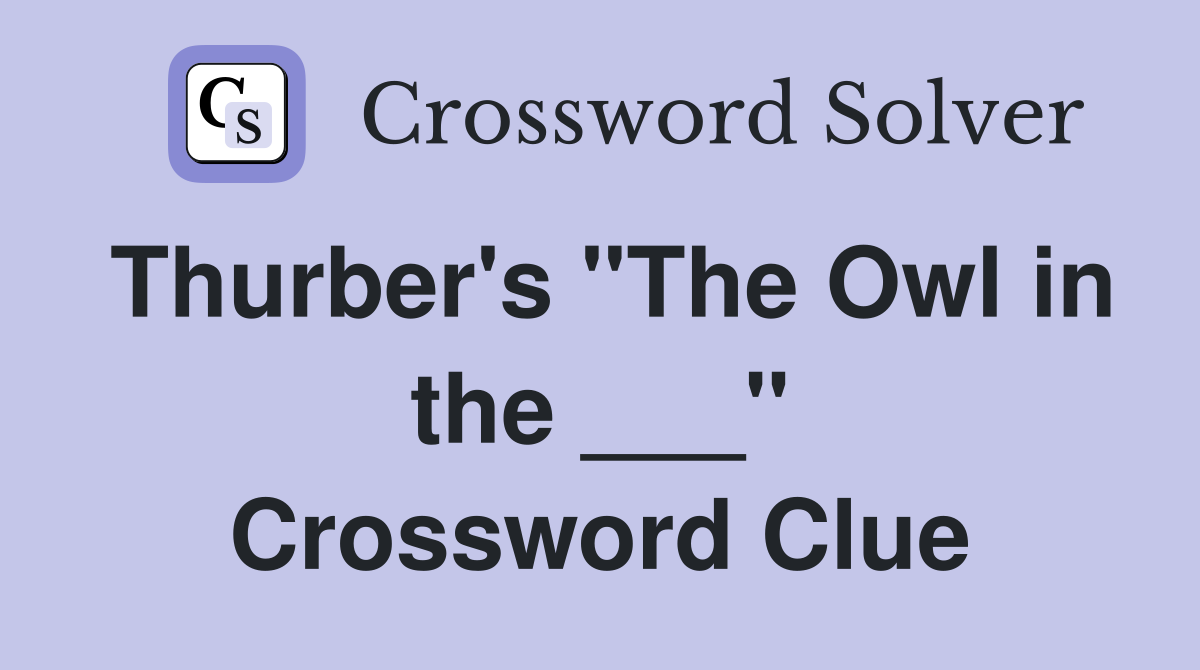 Thurber's "The Owl in the ___" Crossword Clue