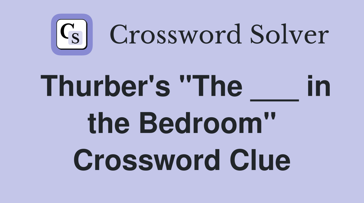 Thurber's "The ___ in the Bedroom" Crossword Clue