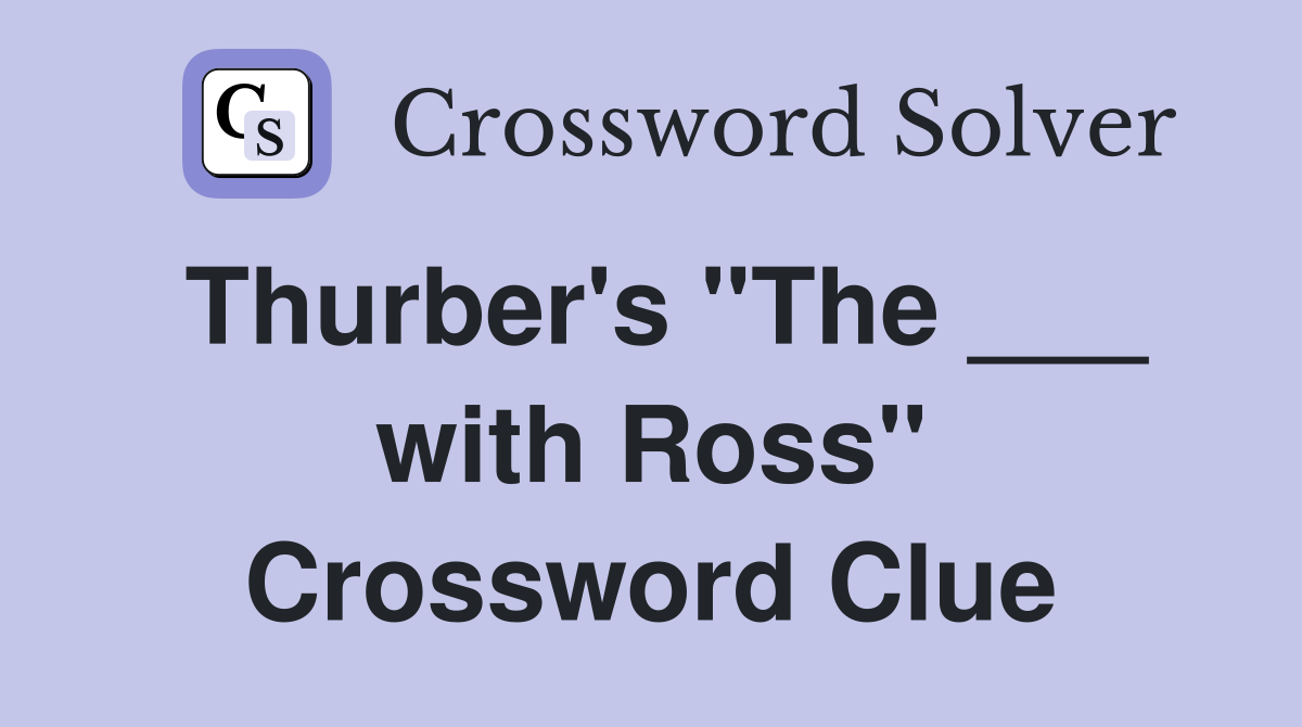 Thurber's "The ___ with Ross" Crossword Clue