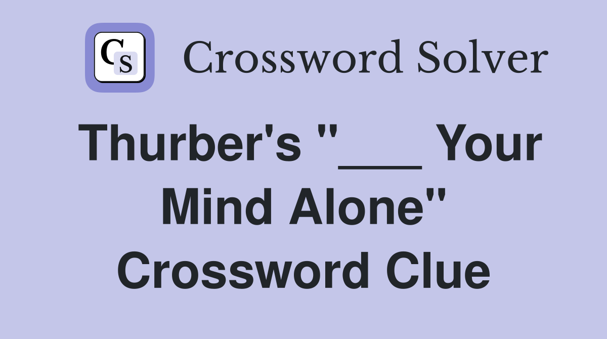 Thurber's "___ Your Mind Alone" Crossword Clue