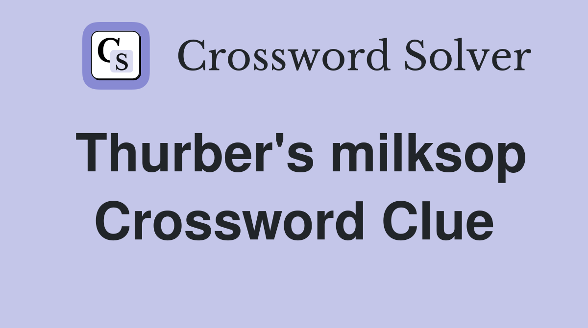 Thurber's milksop Crossword Clue