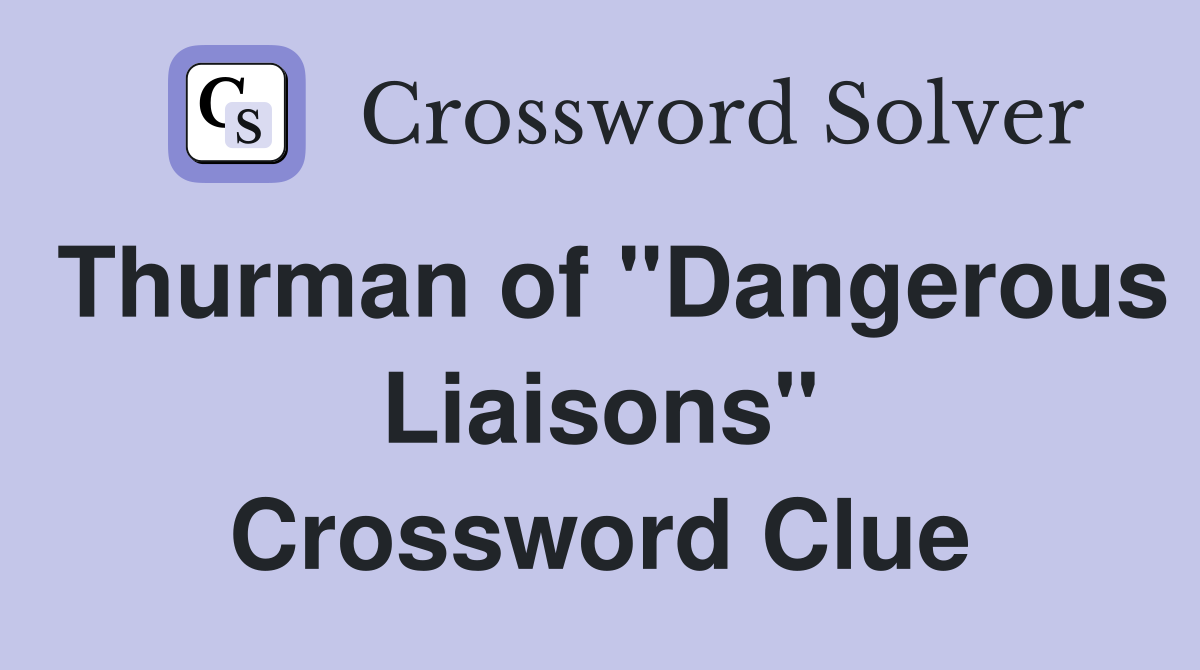 Thurman of "Dangerous Liaisons" Crossword Clue