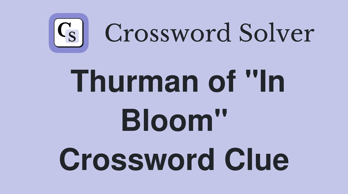 Thurman of "In Bloom" Crossword Clue