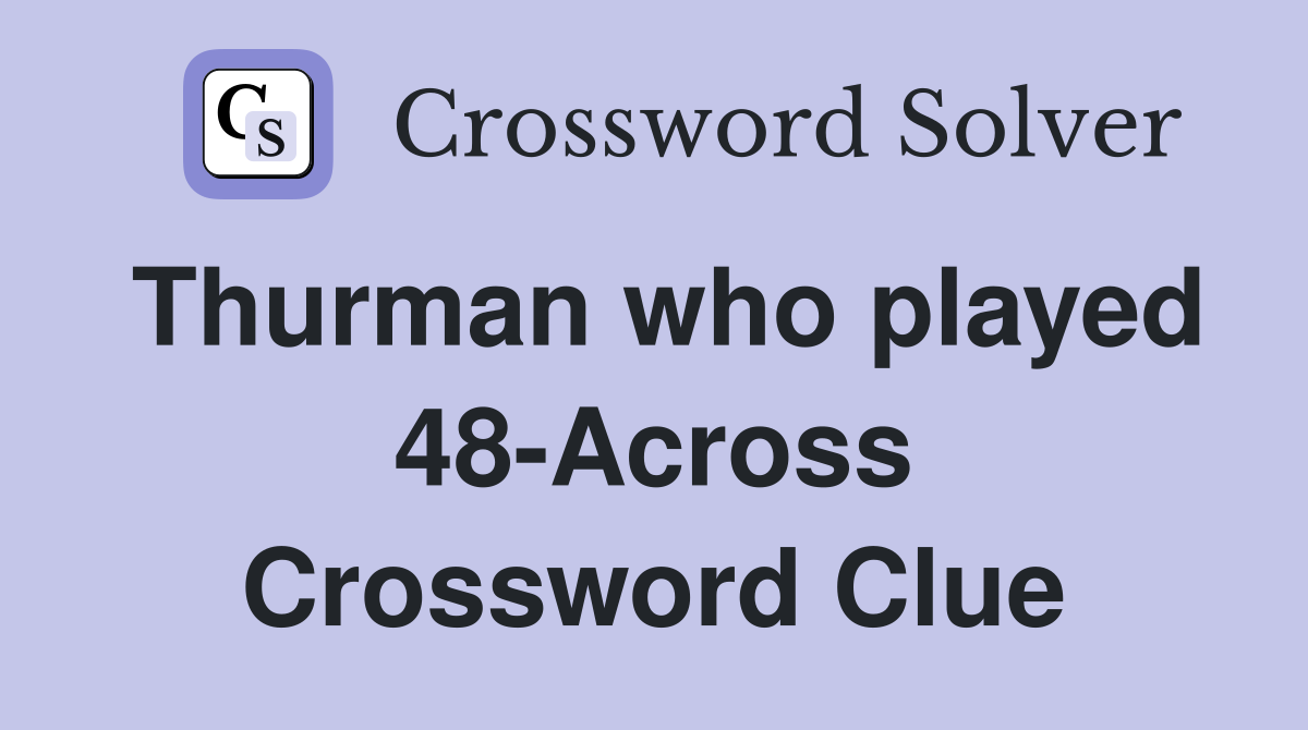 Thurman who played 48-Across Crossword Clue