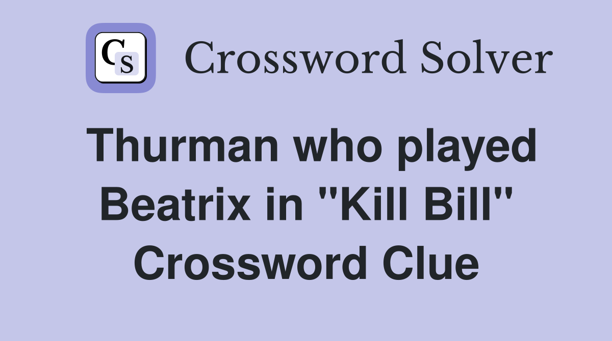 Thurman who played Beatrix in "Kill Bill" Crossword Clue