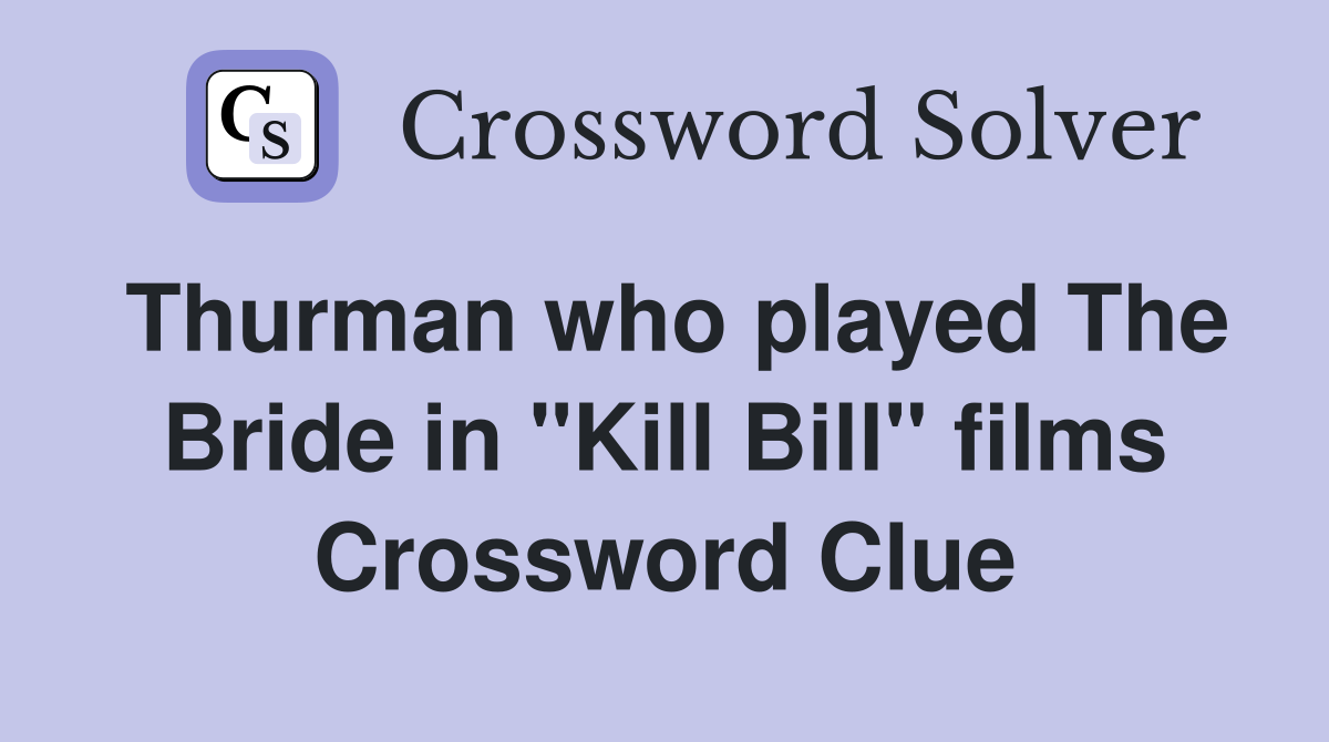 Thurman who played The Bride in "Kill Bill" films Crossword Clue